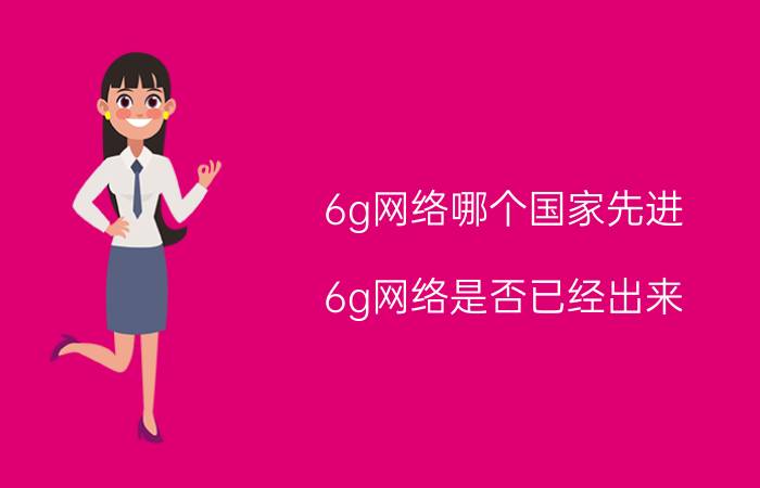 6g网络哪个国家先进 6g网络是否已经出来？